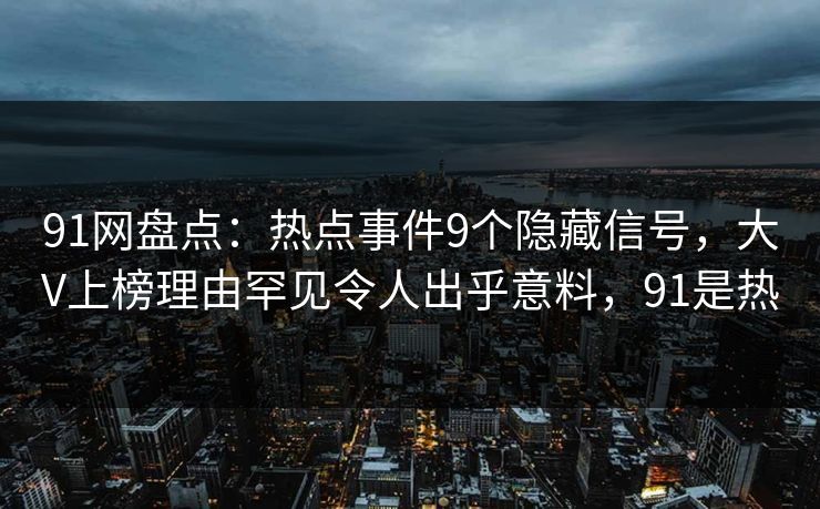 91网盘点：热点事件9个隐藏信号，大V上榜理由罕见令人出乎意料，91是热