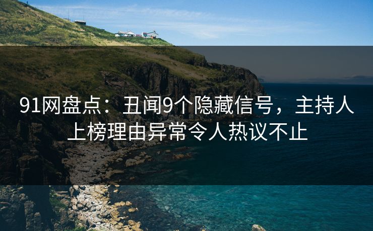 91网盘点：丑闻9个隐藏信号，主持人上榜理由异常令人热议不止