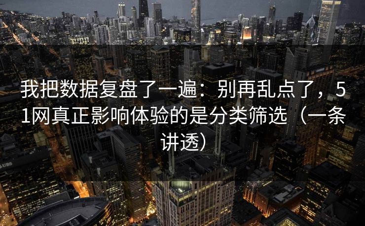 我把数据复盘了一遍:别再乱点了,51网真正影响体验的是分类筛选(一条讲透) 我把数据复盘了一遍:别再乱点了,51网真正影响体验的是分类筛选(一条讲透)