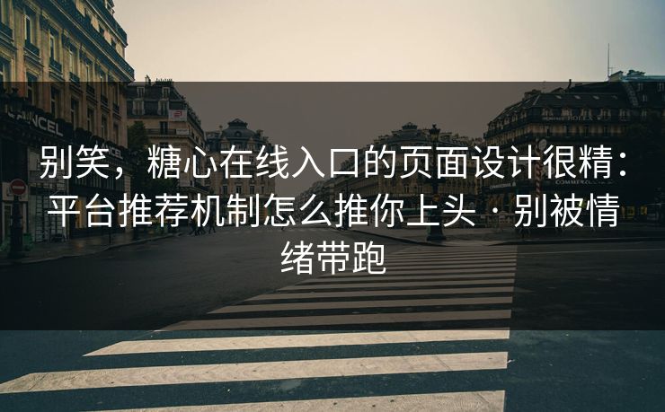 别笑,糖心在线入口的页面设计很精:平台推荐机制怎么推你上头 · 别被情绪带跑 别笑,糖心在线入口的页面设计很精:平台推荐机制怎么推你上头 · 别被情绪带跑