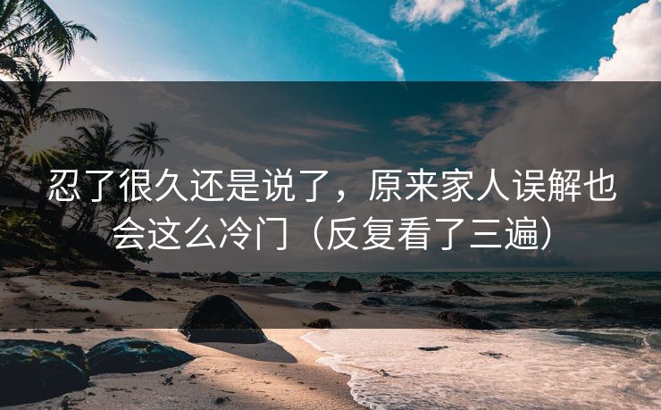 忍了很久还是说了，原来家人误解也会这么冷门（反复看了三遍）