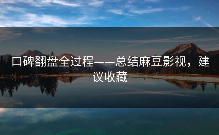 口碑翻盘全过程——总结麻豆影视，建议收藏