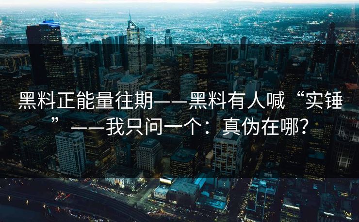 黑料正能量往期——黑料有人喊“实锤”——我只问一个:真伪在哪?